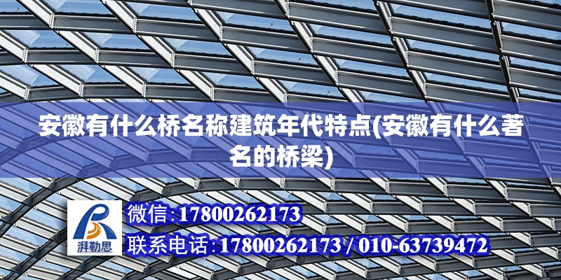 安徽有什么橋名稱建筑年代特點(diǎn)(安徽有什么著名的橋梁) 鋼結(jié)構(gòu)網(wǎng)架設(shè)計(jì)