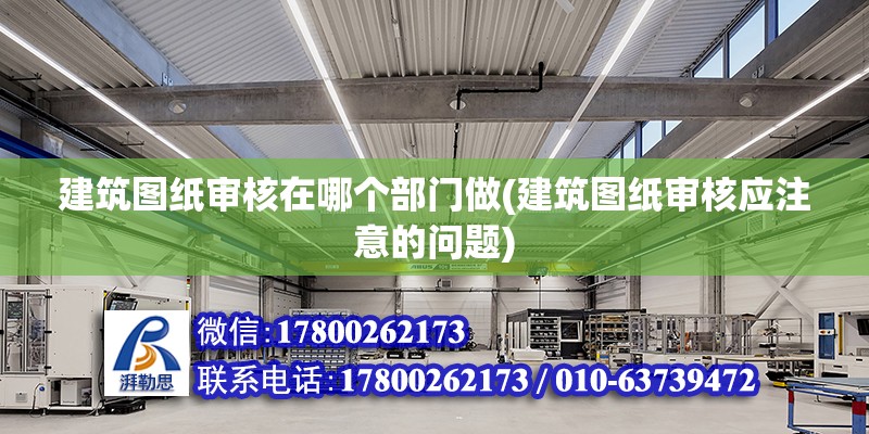 建筑圖紙審核在哪個(gè)部門做(建筑圖紙審核應(yīng)注意的問題)