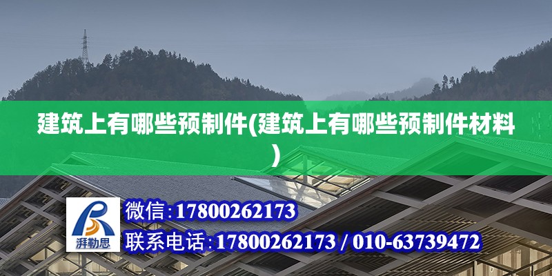 建筑上有哪些預(yù)制件(建筑上有哪些預(yù)制件材料) 裝飾家裝設(shè)計(jì)