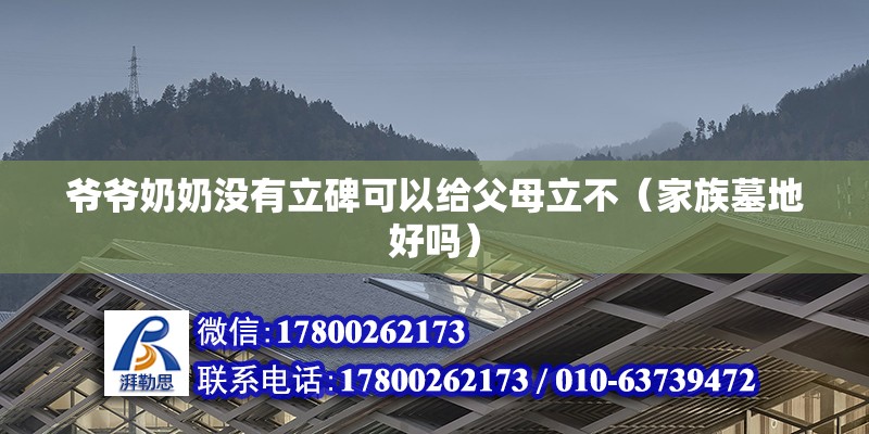 爺爺奶奶沒有立碑可以給父母立不（家族墓地好嗎）