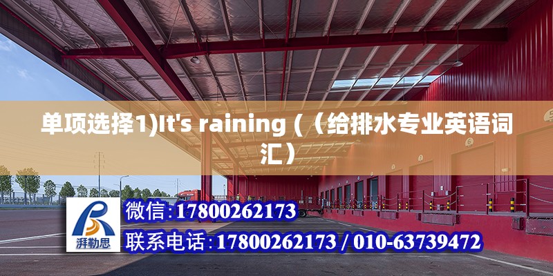 單項(xiàng)選擇1)It's raining (（給排水專業(yè)英語(yǔ)詞匯） 北京鋼結(jié)構(gòu)設(shè)計(jì)