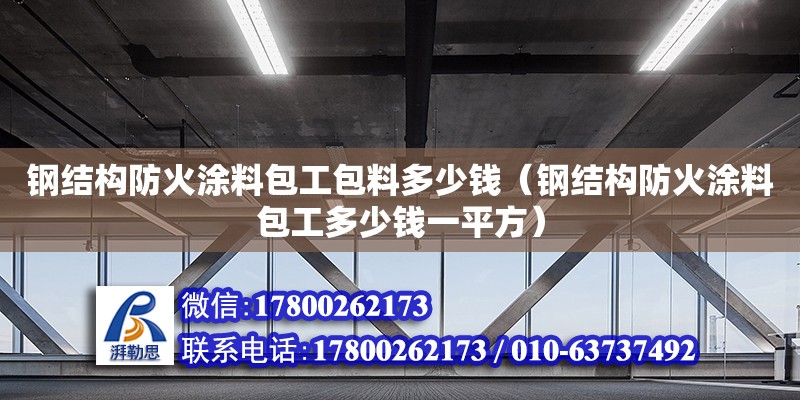 鋼結(jié)構(gòu)防火涂料包工包料多少錢（鋼結(jié)構(gòu)防火涂料包工多少錢一平方） 鋼結(jié)構(gòu)網(wǎng)架設(shè)計(jì)