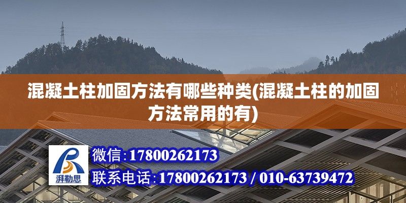 混凝土柱加固方法有哪些種類(混凝土柱的加固方法常用的有) 鋼結構門式鋼架施工