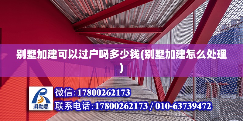 別墅加建可以過戶嗎多少錢(別墅加建怎么處理)