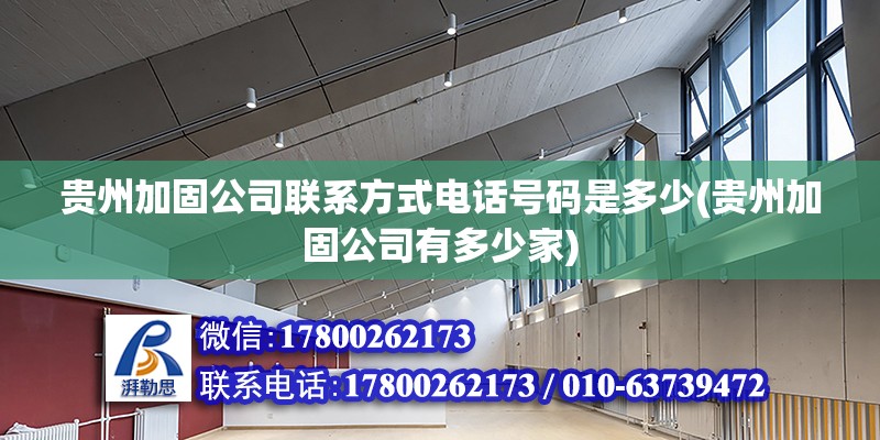 貴州加固公司聯(lián)系方式電話號(hào)碼是多少(貴州加固公司有多少家) 結(jié)構(gòu)工業(yè)鋼結(jié)構(gòu)施工