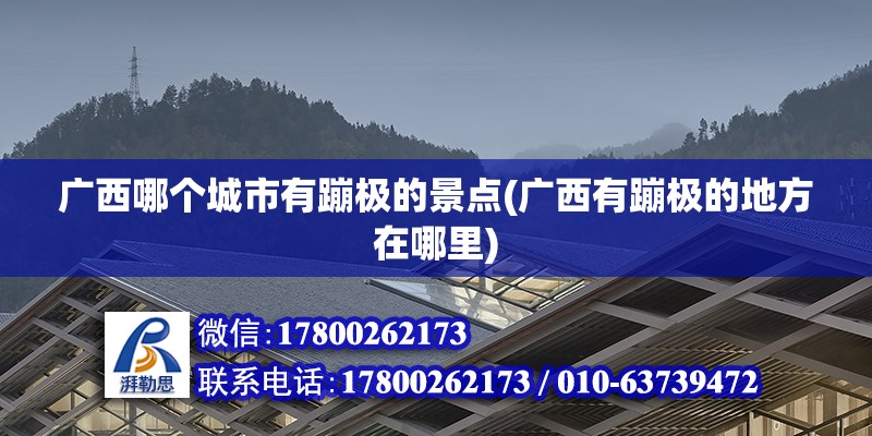 廣西哪個城市有蹦極的景點(廣西有蹦極的地方在哪里) 結(jié)構(gòu)電力行業(yè)施工