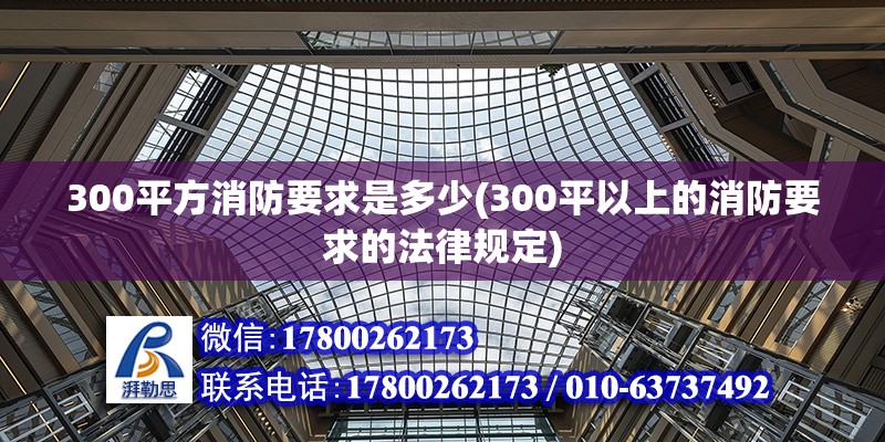 300平方消防要求是多少(300平以上的消防要求的法律規(guī)定)