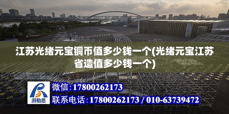 江蘇光緒元寶銅幣值多少錢一個(gè)(光緒元寶江蘇省造值多少錢一個(gè))