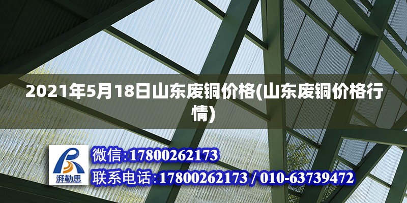 2021年5月18日山東廢銅價(jià)格(山東廢銅價(jià)格行情)