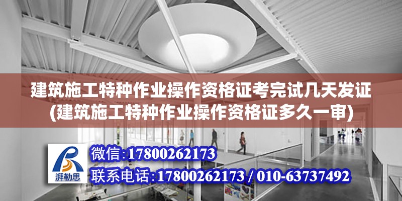 建筑施工特種作業(yè)操作資格證考完試幾天發(fā)證(建筑施工特種作業(yè)操作資格證多久一審)