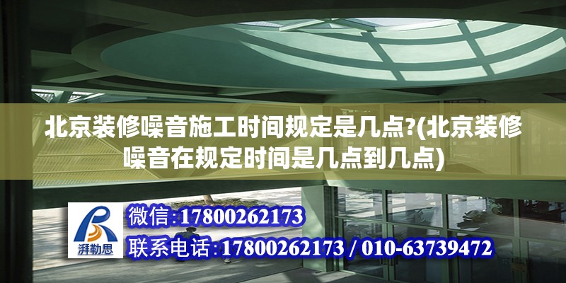 北京裝修噪音施工時間規(guī)定是幾點?(北京裝修噪音在規(guī)定時間是幾點到幾點)