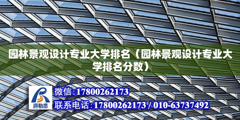 園林景觀設(shè)計專業(yè)大學(xué)排名（園林景觀設(shè)計專業(yè)大學(xué)排名分?jǐn)?shù)）