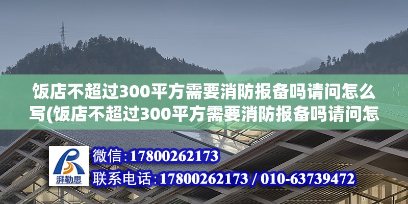 飯店不超過300平方需要消防報備嗎請問怎么寫(飯店不超過300平方需要消防報備嗎請問怎么寫申請) 結(jié)構(gòu)地下室施工