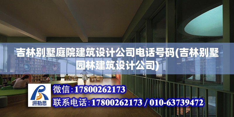 吉林別墅庭院建筑設(shè)計(jì)公司電話號(hào)碼(吉林別墅園林建筑設(shè)計(jì)公司)