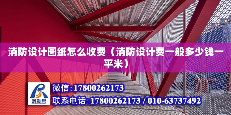 消防設(shè)計圖紙?jiān)趺词召M(fèi)（消防設(shè)計費(fèi)一般多少錢一平米）