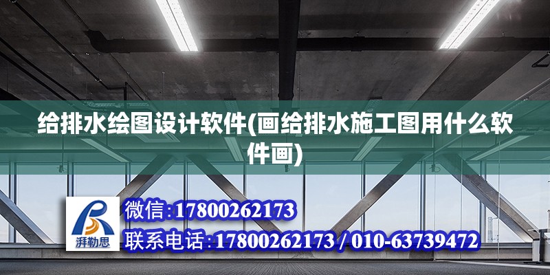 給排水繪圖設(shè)計(jì)軟件(畫(huà)給排水施工圖用什么軟件畫(huà))