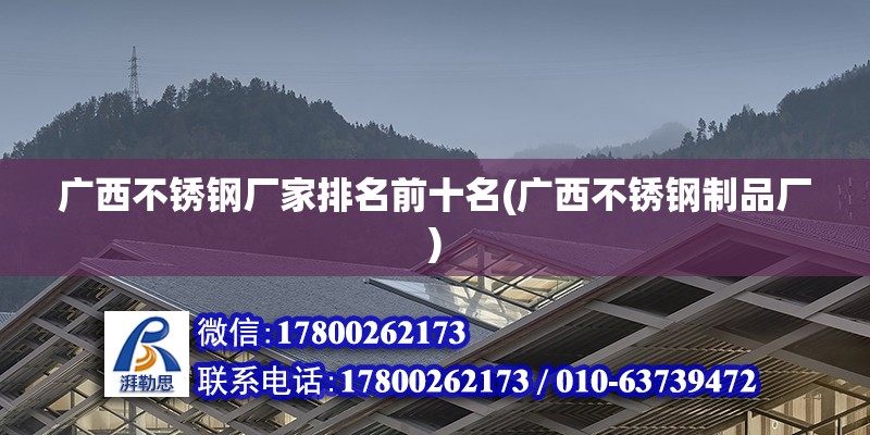 廣西不銹鋼廠家排名前十名(廣西不銹鋼制品廠) 鋼結(jié)構(gòu)桁架施工