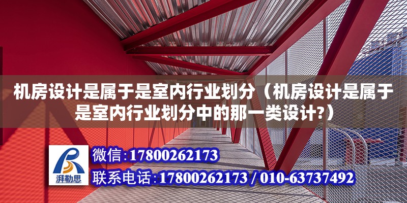 機房設計是屬于是室內行業(yè)劃分（機房設計是屬于是室內行業(yè)劃分中的那一類設計?）