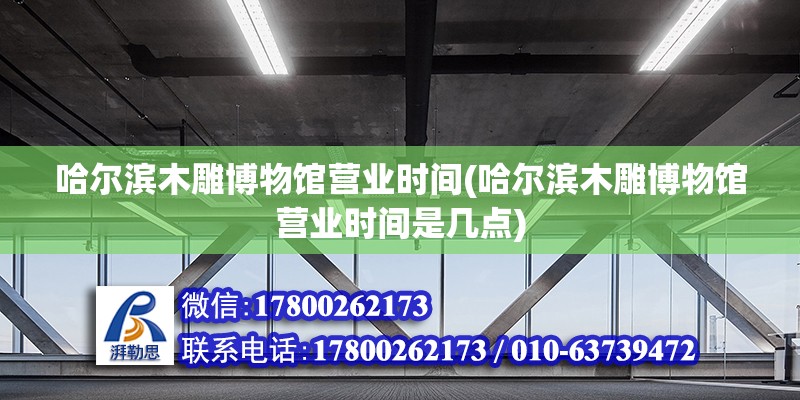 哈爾濱木雕博物館營業(yè)時間(哈爾濱木雕博物館營業(yè)時間是幾點) 鋼結構蹦極設計