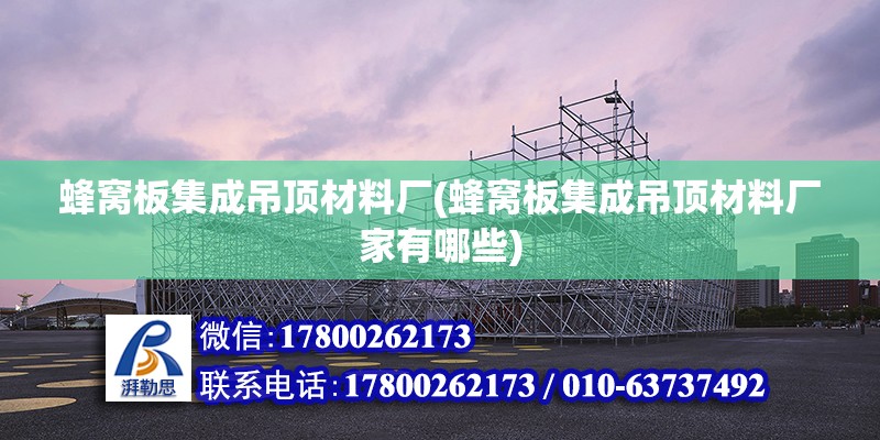 蜂窩板集成吊頂材料廠(蜂窩板集成吊頂材料廠家有哪些) 建筑施工圖設(shè)計