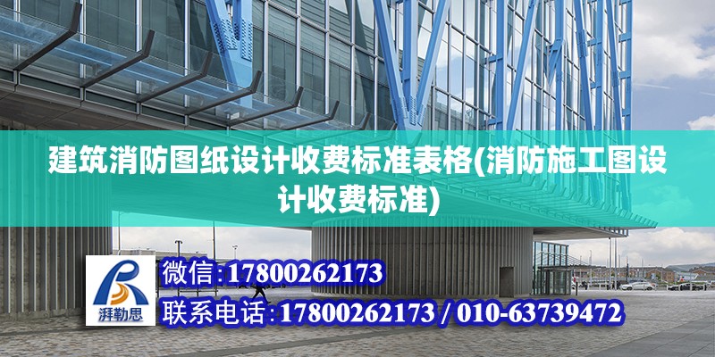 建筑消防圖紙設(shè)計收費標準表格(消防施工圖設(shè)計收費標準)