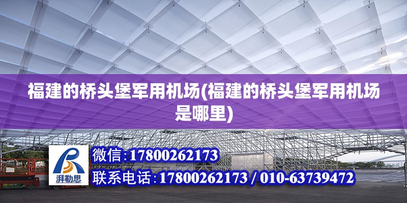 福建的橋頭堡軍用機(jī)場(chǎng)(福建的橋頭堡軍用機(jī)場(chǎng)是哪里) 結(jié)構(gòu)機(jī)械鋼結(jié)構(gòu)設(shè)計(jì)