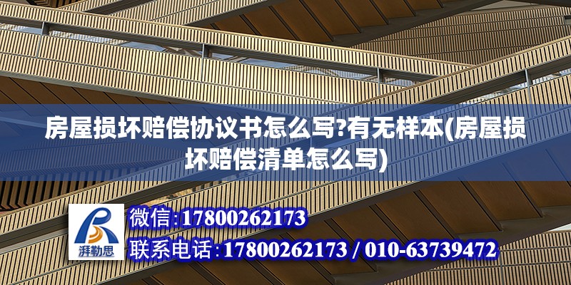 房屋損壞賠償協(xié)議書怎么寫?有無(wú)樣本(房屋損壞賠償清單怎么寫)