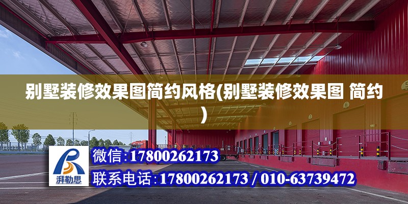 別墅裝修效果圖簡(jiǎn)約風(fēng)格(別墅裝修效果圖 簡(jiǎn)約) 結(jié)構(gòu)工業(yè)裝備施工