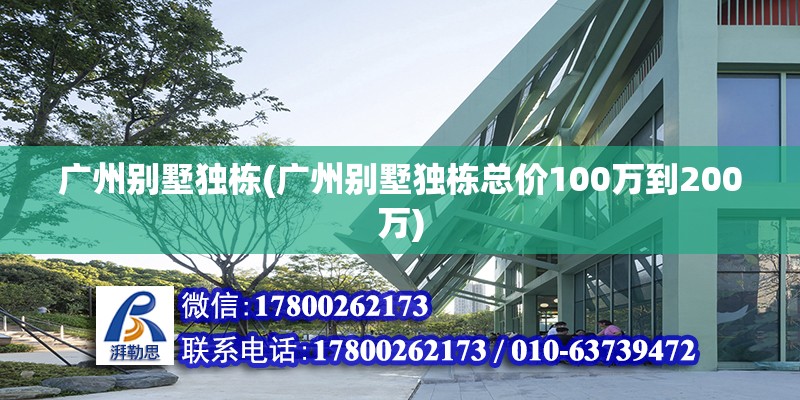 廣州別墅獨(dú)棟(廣州別墅獨(dú)棟總價(jià)100萬到200萬)