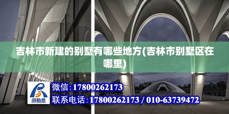 吉林市新建的別墅有哪些地方(吉林市別墅區(qū)在哪里) 建筑施工圖設(shè)計