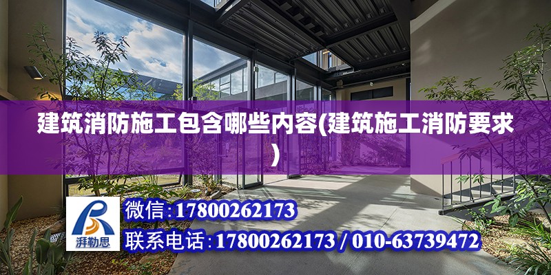 建筑消防施工包含哪些內(nèi)容(建筑施工消防要求) 結(jié)構(gòu)電力行業(yè)施工