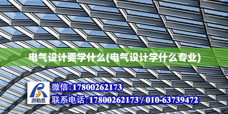 電氣設計要學什么(電氣設計學什么專業(yè)) 鋼結構框架施工