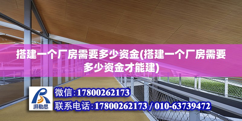 搭建一個(gè)廠房需要多少資金(搭建一個(gè)廠房需要多少資金才能建) 建筑消防施工