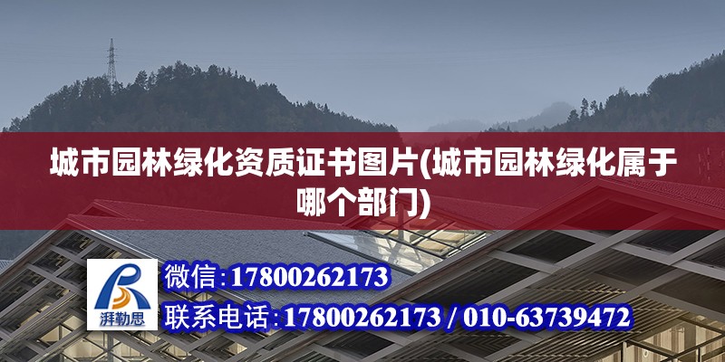 城市園林綠化資質(zhì)證書(shū)圖片(城市園林綠化屬于哪個(gè)部門(mén))