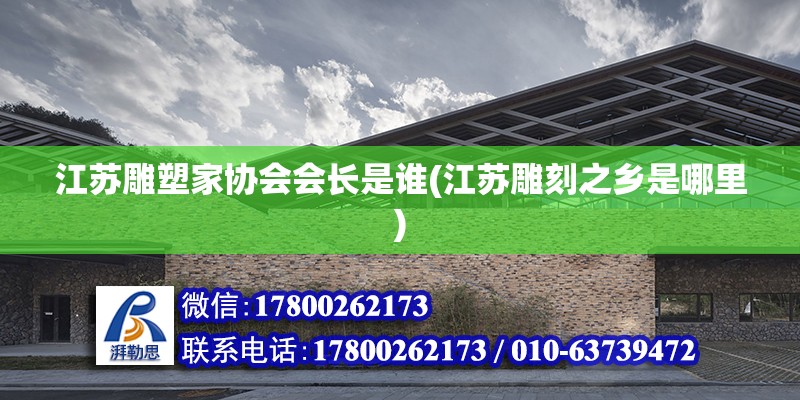 江蘇雕塑家協(xié)會會長是誰(江蘇雕刻之鄉(xiāng)是哪里) 鋼結(jié)構(gòu)網(wǎng)架施工