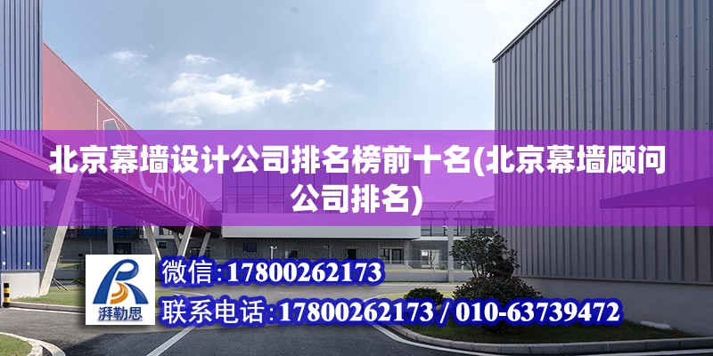 北京幕墻設(shè)計(jì)公司排名榜前十名(北京幕墻顧問公司排名) 結(jié)構(gòu)工業(yè)裝備施工