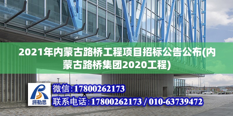 2021年內(nèi)蒙古路橋工程項(xiàng)目招標(biāo)公告公布(內(nèi)蒙古路橋集團(tuán)2020工程) 結(jié)構(gòu)工業(yè)裝備施工