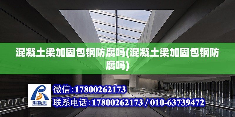 混凝土梁加固包鋼防腐嗎(混凝土梁加固包鋼防腐嗎) 建筑方案設(shè)計