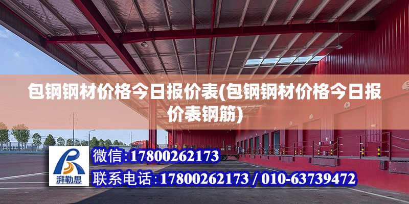 包鋼鋼材價(jià)格今日?qǐng)?bào)價(jià)表(包鋼鋼材價(jià)格今日?qǐng)?bào)價(jià)表鋼筋) 結(jié)構(gòu)電力行業(yè)施工