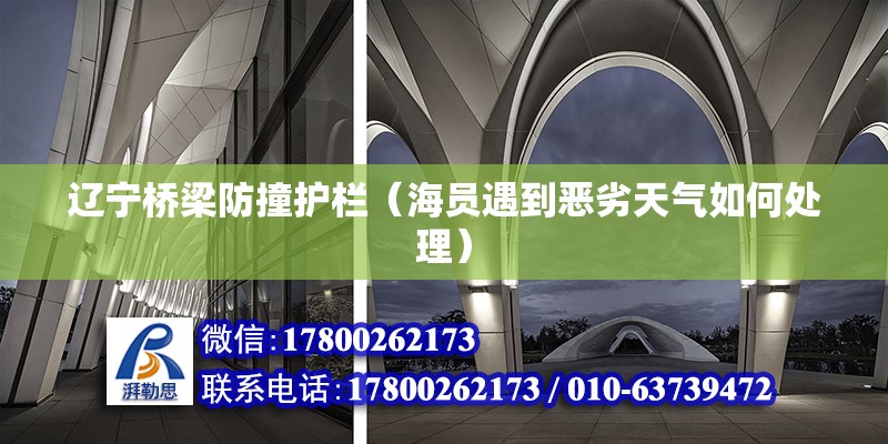 遼寧橋梁防撞護欄（海員遇到惡劣天氣如何處理） 結(jié)構(gòu)砌體施工