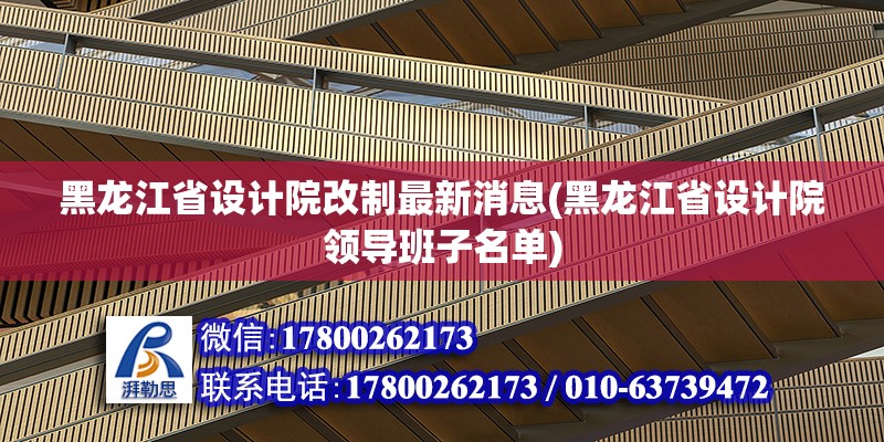 黑龍江省設(shè)計(jì)院改制最新消息(黑龍江省設(shè)計(jì)院領(lǐng)導(dǎo)班子名單)