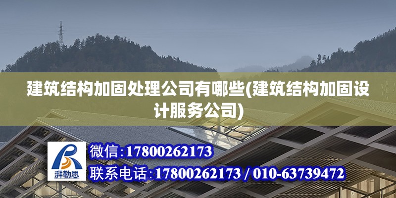 建筑結構加固處理公司有哪些(建筑結構加固設計服務公司)