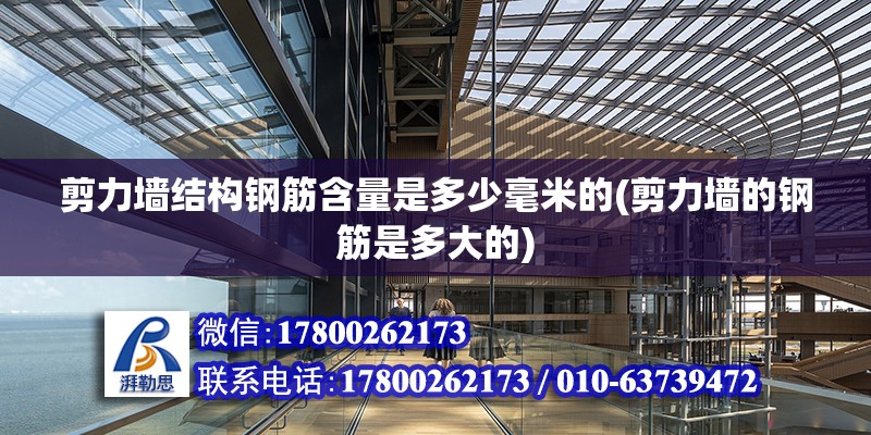 剪力墻結(jié)構(gòu)鋼筋含量是多少毫米的(剪力墻的鋼筋是多大的)