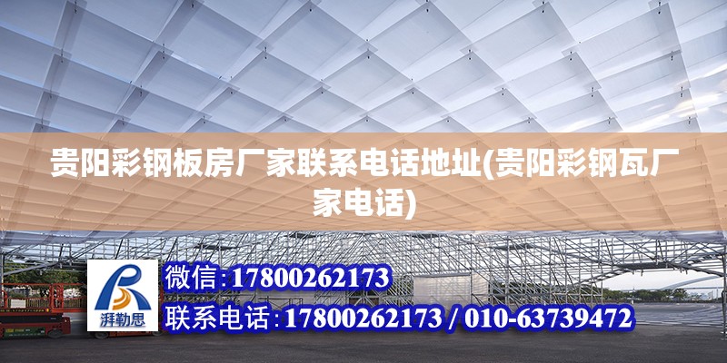 貴陽彩鋼板房廠家聯(lián)系電話地址(貴陽彩鋼瓦廠家電話) 結(jié)構(gòu)機(jī)械鋼結(jié)構(gòu)設(shè)計(jì)