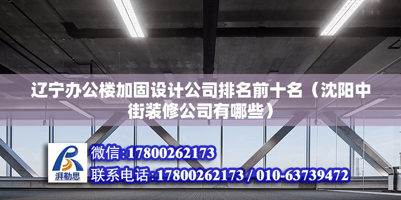 遼寧辦公樓加固設(shè)計(jì)公司排名前十名（沈陽(yáng)中街裝修公司有哪些） 建筑方案施工