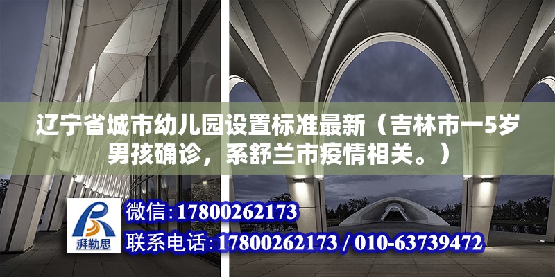 遼寧省城市幼兒園設(shè)置標準最新（吉林市一5歲男孩確診，系舒蘭市疫情相關(guān)。） 建筑效果圖設(shè)計