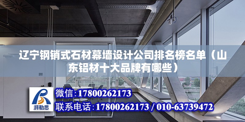 遼寧鋼銷式石材幕墻設(shè)計公司排名榜名單（山東鋁材十大品牌有哪些） 裝飾幕墻施工