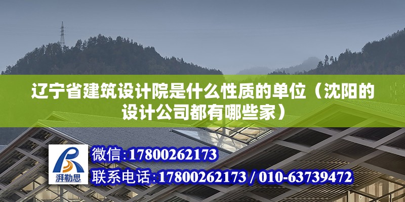 遼寧省建筑設(shè)計院是什么性質(zhì)的單位（沈陽的設(shè)計公司都有哪些家）