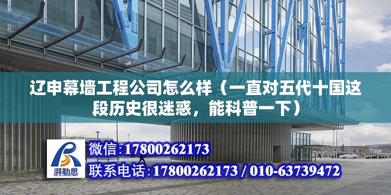 遼申幕墻工程公司怎么樣（一直對五代十國這段歷史很迷惑，能科普一下） 建筑方案設(shè)計