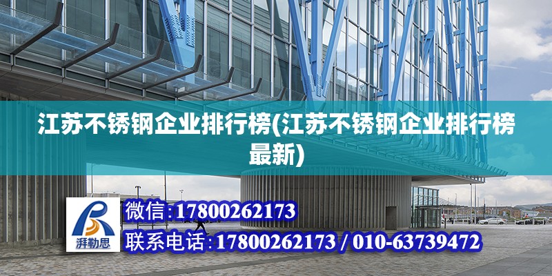 江蘇不銹鋼企業(yè)排行榜(江蘇不銹鋼企業(yè)排行榜最新) 結構機械鋼結構施工